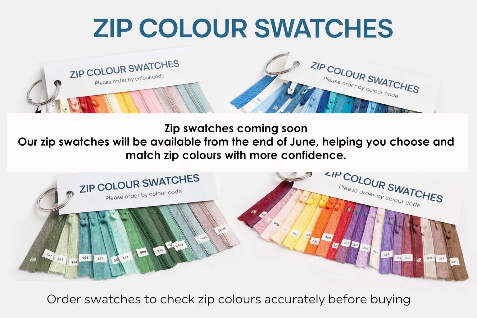 Zip swatches coming soon Our zip swatches will be available from the end of June, helping you choose and match zip colours with more confidence.